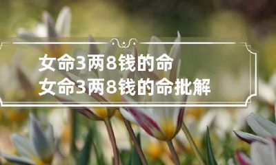 女命3两8钱的命 女命3两8钱的命批解