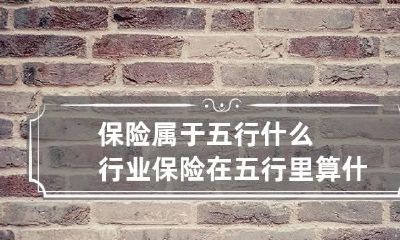 保险属于五行什么行业 保险在五行里算什么属性