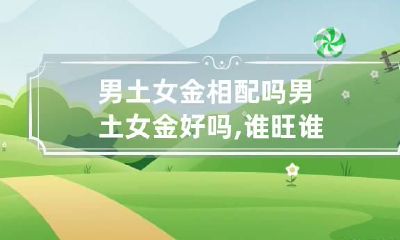 男土女金相配吗 男土女金好吗,谁旺谁