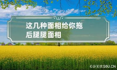 这几种面相给你拖后腿 腿 面相