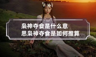 枭神夺食是什么意思 枭神夺食是如何推算