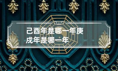 己酉年是哪一年 庚戌年是哪一年