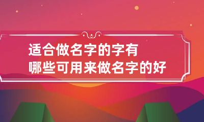 适合做名字的字有哪些 可用来做名字的好字