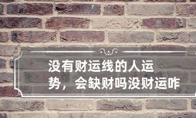 没有财运线的人运势，会缺财吗 没财运咋办