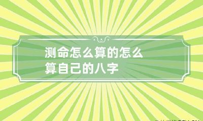 测命怎么算的 怎么算自己的八字