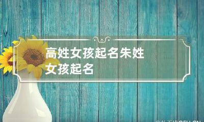 高姓女孩起名 朱姓女孩起名