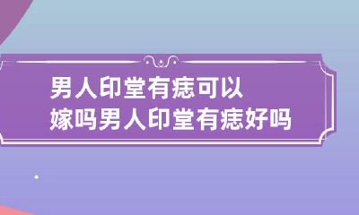 男人印堂有痣可以嫁吗 男人印堂有痣好吗?