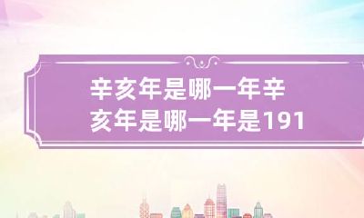 辛亥年是哪一年 辛亥年是哪一年?是1911年吗?