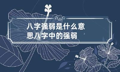 八字强弱是什么意思 八字中的强弱
