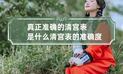 真正准确的清宫表是什么 清宫表的准确度
