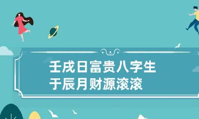 壬戌日富贵八字 生于辰月财源滚滚