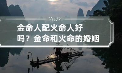 金命人配火命人好吗？金命和火命的婚姻运势配对