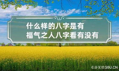 什么样的八字是有福气之人 八字看有没有福气