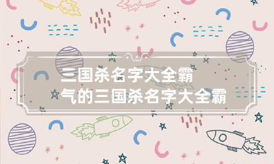 三国杀名字大全霸气的 三国杀名字大全霸气的英雄
