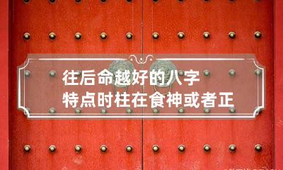 往后命越好的八字特点 时柱在食神或者正官