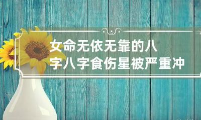 女命无依无靠的八字 八字食伤星被严重冲克