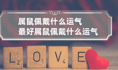 属鼠佩戴什么运气最好 属鼠佩戴什么运气最好男