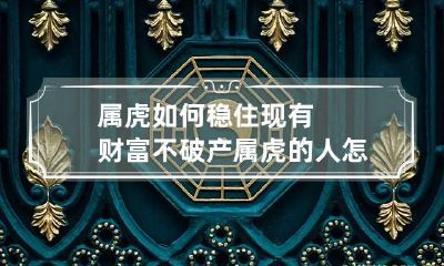 属虎如何稳住现有财富不破产 属虎的人怎样让自己运气变好