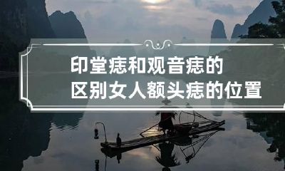 印堂痣和观音痣的区别 女人额头痣的位置与命运图解