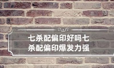 七杀配偏印好吗 七杀配偏印爆发力强