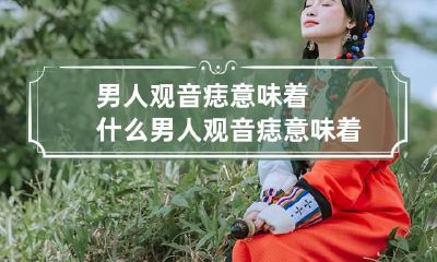 男人观音痣意味着什么 男人观音痣意味着什么会旺别人吗