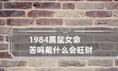 1984属鼠女命苦吗 戴什么会旺财