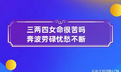 三两四女命很苦吗 奔波劳碌忧愁不断