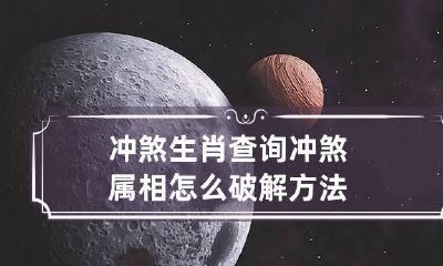冲煞生肖查询 冲煞属相怎么破解方法