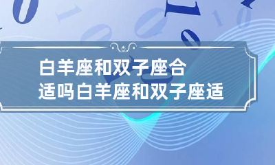 白羊座和双子座合适吗 白羊座和双子座适合在一起吗?