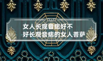 女人长观音痣好不好 长观音痣的女人 菩萨转世