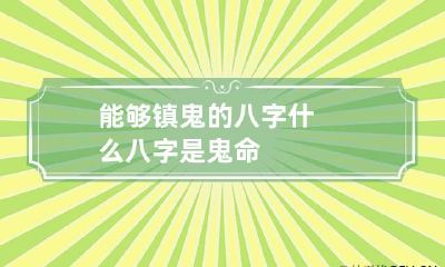 能够镇鬼的八字 什么八字是鬼命