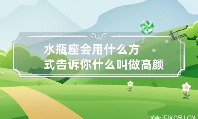 水瓶座会用什么方式告诉你什么叫做高颜值