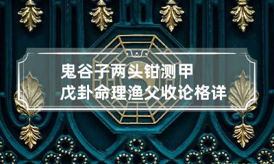 鬼谷子两头钳测甲戊卦命理 渔父收论格详解