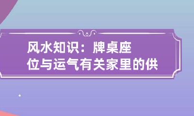 风水知识：牌桌座位与运气有关 家里的供桌牌位应该放在哪个方向