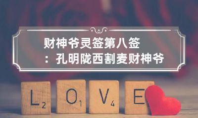 财神爷灵签第八签：孔明陇西割麦 财神爷五十七签