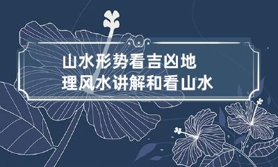 山水形势看吉凶 地理风水讲解和看山水