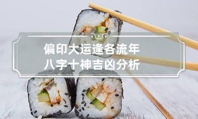 偏印大运逢各流年 八字十神吉凶分析