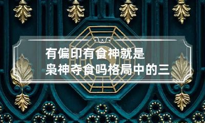 有偏印有食神就是枭神夺食吗 格局中的三种情况解读