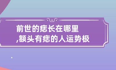 前世的痣长在哪里,额头有痣的人运势极佳