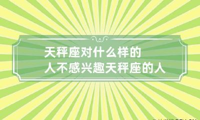 天秤座对什么样的人不感兴趣 天秤座的人不容易