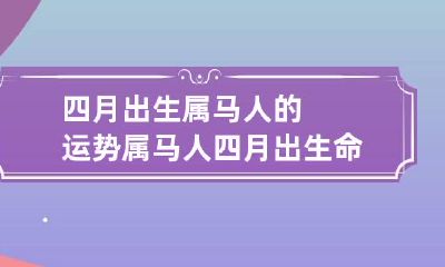 四月出生属马人的运势 属马人四月出生命运