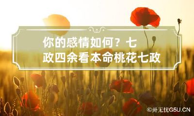 你的感情如何？七政四余看本命桃花 七政四余看感情准吗