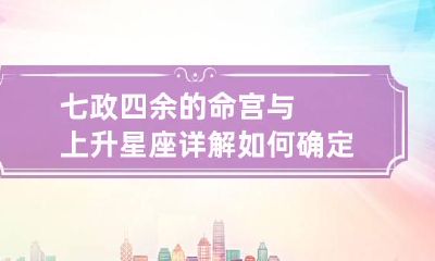 七政四余的命宫与上升星座详解 如何确定七政四余的命宫