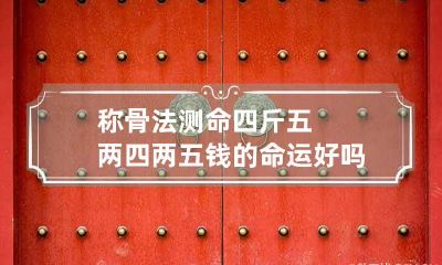 称骨法测命四斤五两 四两五钱的命运好吗