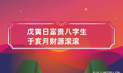 戊寅日富贵八字 生于亥月财源滚滚