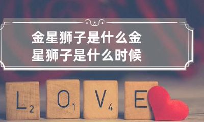 金星狮子是什么 金星狮子是什么时候
