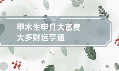 甲木生申月大富贵 大多财运亨通