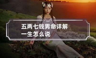 五两七钱男命详解一生 怎么说