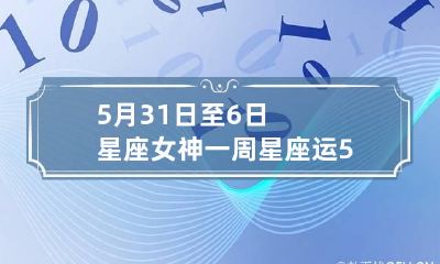 5月31日至6日星座女神一周星座运 5.31日星座