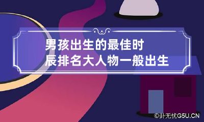 男孩出生的最佳时辰排名 大人物一般出生在几月